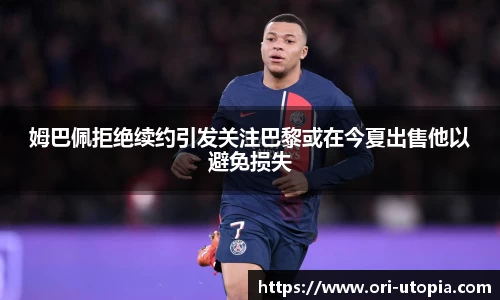 姆巴佩拒绝续约引发关注巴黎或在今夏出售他以避免损失