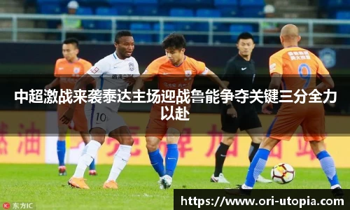 中超激战来袭泰达主场迎战鲁能争夺关键三分全力以赴
